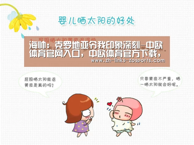 海帅:克罗地亚令我印象深刻-中欧体育官网入口,中欧体育官方下载,中欧体育平台(图2) 中欧体育官网入口,中欧体育官方下载,中欧体育平台