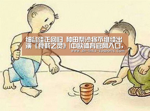 细谷佳正回归 种田梨沙将不继续出演《食戟之灵》|中欧体育官网入口,中欧体育官方下载,中欧体育平台(图4) 中欧体育官网入口,中欧体育官方下载,中欧体育平台